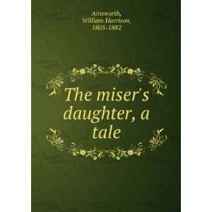    The misers daughter a tale William Harrison Ainsworth Books