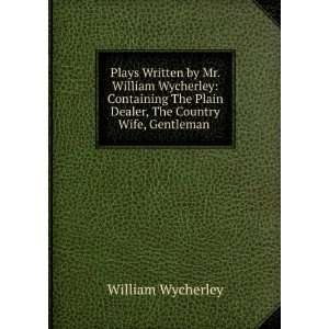  Plays Written by Mr. William Wycherley Containing The 