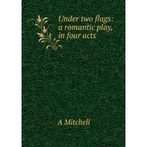  Under two flags a romantic play, in four acts A Mitchell 